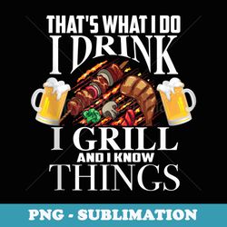 thats what i do i drink i grill and know things funny - signature sublimation png file