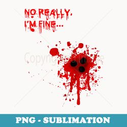 no really im fine-bloody bullet holes funny halloween - sublimation png file