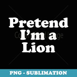 pretend im a lion funny lazy easy halloween costume - sublimation digital download