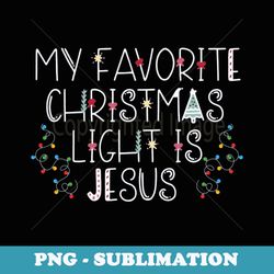 my favorite christmas light is jesus - png sublimation digital download