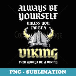 always be yourself unless you can be a viking - modern sublimation png file