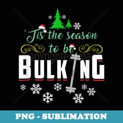 christmas gym tis the season to be bulking - special edition sublimation png file