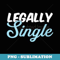 legally single divorced ex-wife ex-husband divorce party - premium sublimation digital download