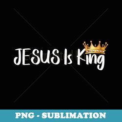 jesus is king religious christian merch - sublimation png file