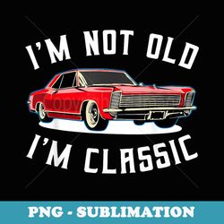 iu2019m not old iu2019m classic retro vintage car funny - professional sublimation digital download