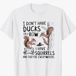 i don't have duck in a row i have squirrels everywhere t-shirt