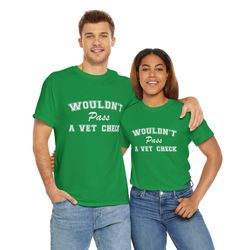 wouldn't pass a vet check t-shirt for men and women