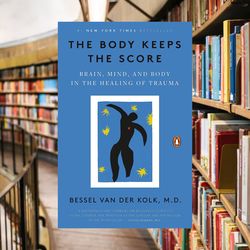 the body keeps the score: brain, mind, and body in the healing of trauma