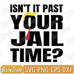 isn't it past your jail time svg, funny tru-mp svg, joke humour svg