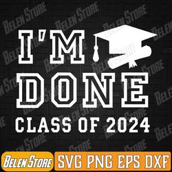 i'm done class of 2024 svg, graduation 2024 svg, senior mom svg, class of 2024 svg, digital download