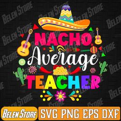 nacho average teacher svg, cinco de mayo school svg, mexican svg, fiesta squad svg, happy cinco de mayo, funny, cricut,