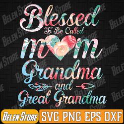 blessed to be called mom grandma great grandma mother's day svg, mother's day svg, great grandma svg, svg files for cric