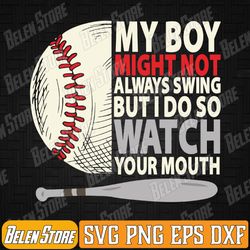 my boy might not always swing but i do so watch your mouth svg, funny baseball mom sayings svg, sports mom svg