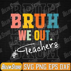 bruh we out teachers end of school year svg, bruh we out teachers svg, summer break svg, teacher life svg