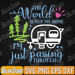 this world is not my home i'm only passing camping camper svg, this world is not my home svg, svg files for cricut