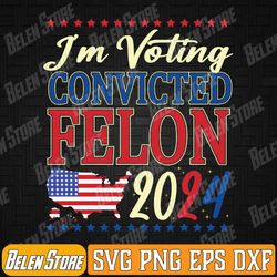 2024 conviicted felon svg, i'm voting conviicted felon 2024 svg, retro american flag 2024 svg, digital download