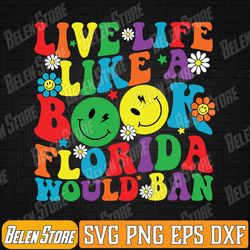 live life like a book florida would ban lgbt month svg, live life like a book florida would ban svg, read banned books