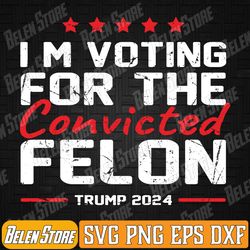 i'm voting for the conviicted felon svg, funny 2024 svg, conviicted felon svg, american flag 2024 svg