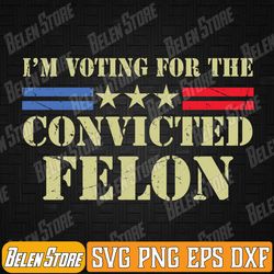 i'm voting for the conviicted fellon 2024 us flag pro svg, funny 2024 svg, conviicted felon svg