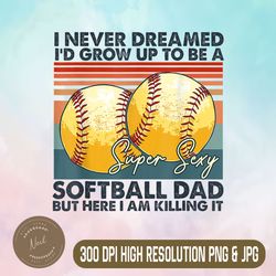 i never dreamed i'd grow up to be a super sexy png, softball dad png, funny ball png, digital file, png high quality