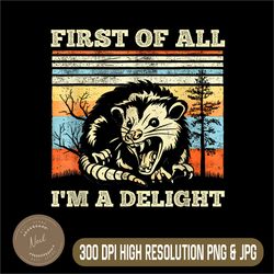 first of all im a delight png, sarcastic angry png, opossum possum png,digital file, png high quality, sublimation