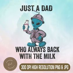just a dad who always back with the milk png, funny fathers day png,digital file, png high quality, sublimation