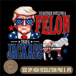 funny pro-trump png, i'd rather vote for a felon than a jack ass png, funny trump png, digital file, png high quality