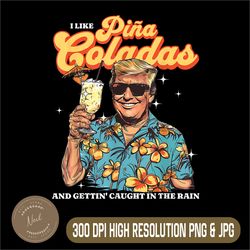 pina coladas png, donald trump summer vacation png, i like pina coladas and gettin caught in the rain png,digital file
