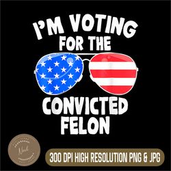 i'm voting for the convicted felon png, funny pro 2024 png,digital file, png high quality, sublimation, instant download
