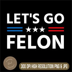 let's go felon png, voting for the convicted png, felon funny 2024 premium png,digital file, png high quality