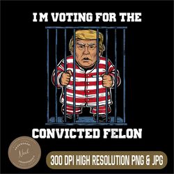 i'm voting convicted felon png, trump 2024 png,digital file, png high quality, sublimation, instant download