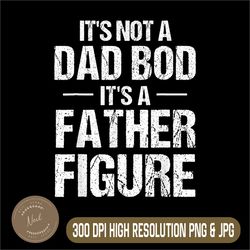 mens it's not a dad bod png, it's a father figure fathers day png, digital file, png high quality, sublimation