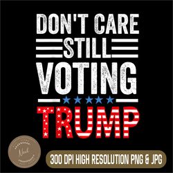 don't care png, still voting trump png, pro donald trump mug png,digital file, png high quality, sublimation