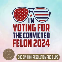 convicted felon 2024 png, i'm voting for the convicted felon 2024 png,digital file, png high quality, sublimation