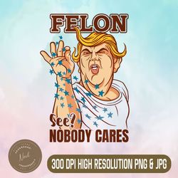 trump for president 2024 png, felon nobody cares png,digital file, png high quality, sublimation, instant download
