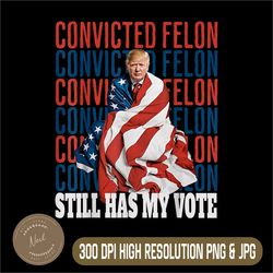 i'm voting for the convicted felon png, he still has my vote png, funny trump png,digital file, png high quality