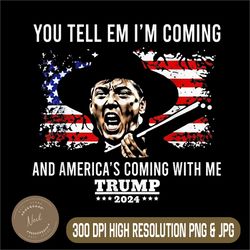 you tell em i'm coming and america coming with me png, trump 2024 png, digital file, png high quality, sublimation