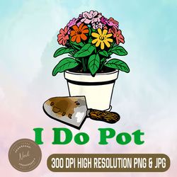 i do pot png, funny gardening floral png, plants garden png,digital file, png high quality, sublimation