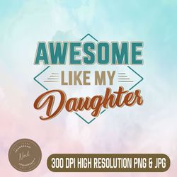 awesome like my daughter png, on father's day png, digital file, png high quality, sublimation, instant download