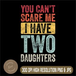you can't scare me i have two daughters png, retro funny dad gift png, digital file, png high quality, sublimation