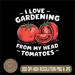 i love gardening from my head tomatoes png, funny gardener png,digital file, png high quality, sublimation