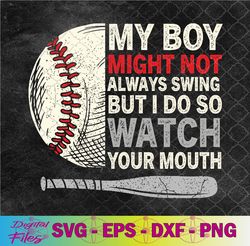 my boy might not always swing but i do so watch your mouth svg, png, digital download