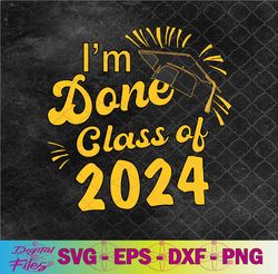 i'm done class of 2024 svg, png, digital download