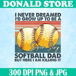 i never dreamed i'd grow up to be a super sexy png, softball dad png, funny ball png, digital file, png high quality