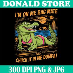 fun crocodile beach png, i'm on me rag mate chuck it in me dumpa png,digital file, png high quality, sublimation