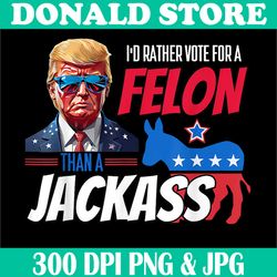 i'd rather vote for a felon than a jackass png, funny donald trump 2024 png, digital file, png high quality, sublimation