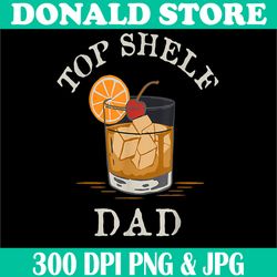 top shelf dad png, whiskey glass png, funny whisky png,digital file, png high quality, sublimation, instant download