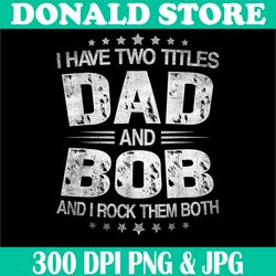 vintage i have two titles dad and bob png, i rock them both png, digital file, png high quality, sublimation