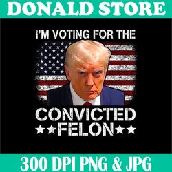 i'm voting for the convicted felon png, trump mugshot png, pro trump png,digital file, png high quality, sublimation