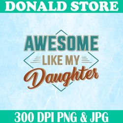 awesome like my daughter png, on father's day png, digital file, png high quality, sublimation, instant download